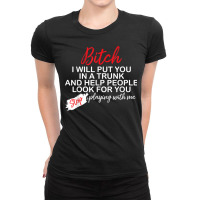 Bitch I Will Put You In A Trunk And Help People Look For You T Shirt Ladies Fitted T-shirt | Artistshot