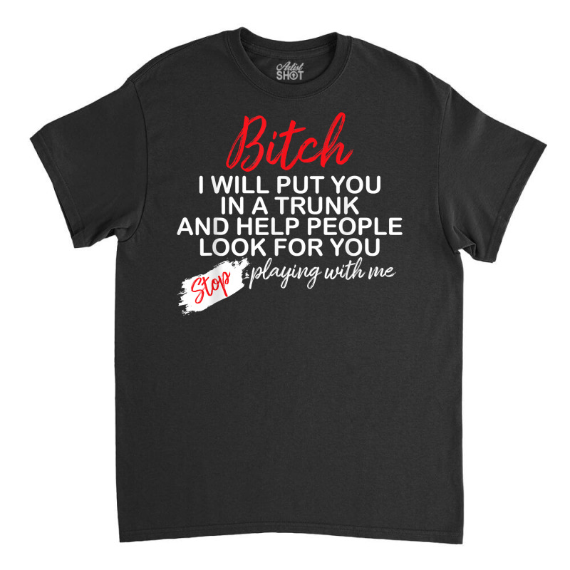 Bitch I Will Put You In A Trunk And Help People Look For You T Shirt Classic T-shirt by lelalucin | Artistshot