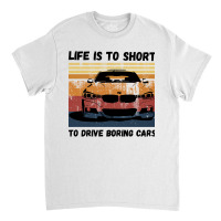 Life Is To Short To Drive Boring Cars Classic T-shirt | Artistshot