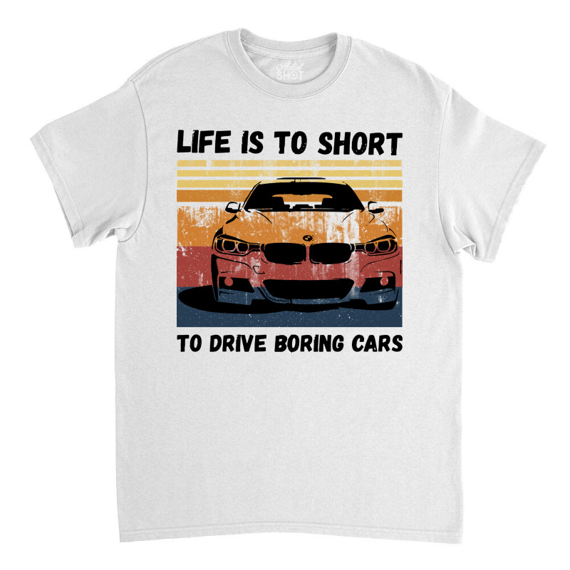 Life Is To Short To Drive Boring Cars Classic T-shirt | Artistshot