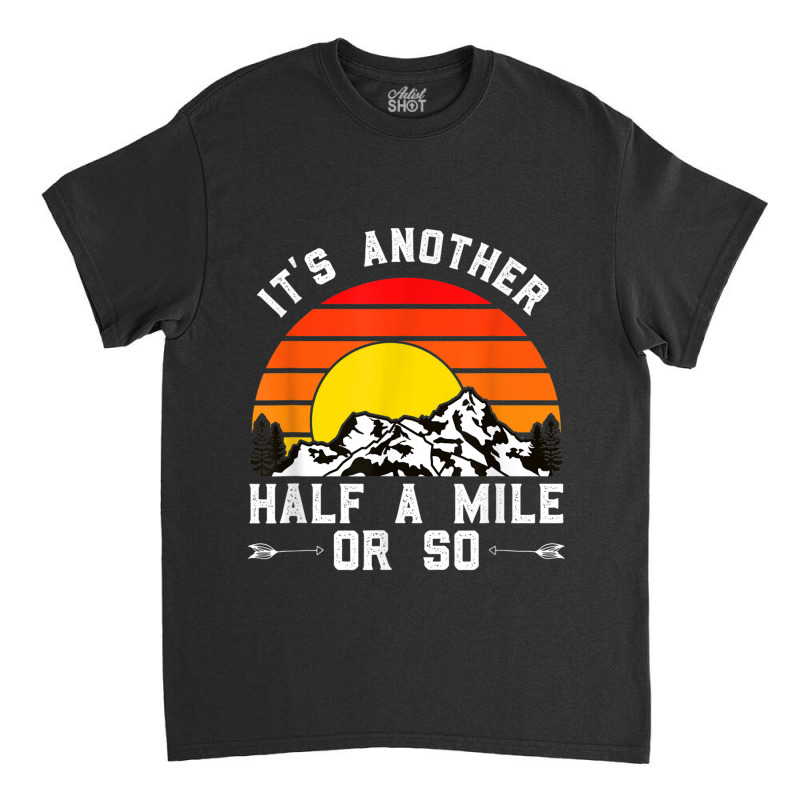 Hiking Funny Hiking Hiker It's Another Half A Mile Or So Classic T-shirt by urethrapricey | Artistshot