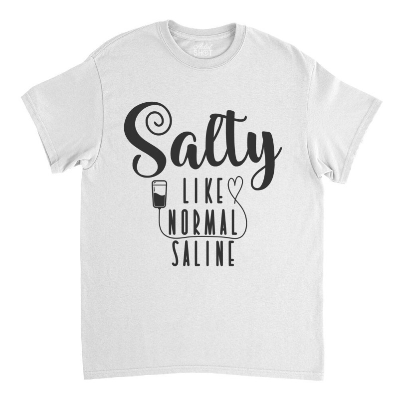 Nurse Salty Like Normal Saline T Shirt Classic T-shirt by HUUY | Artistshot