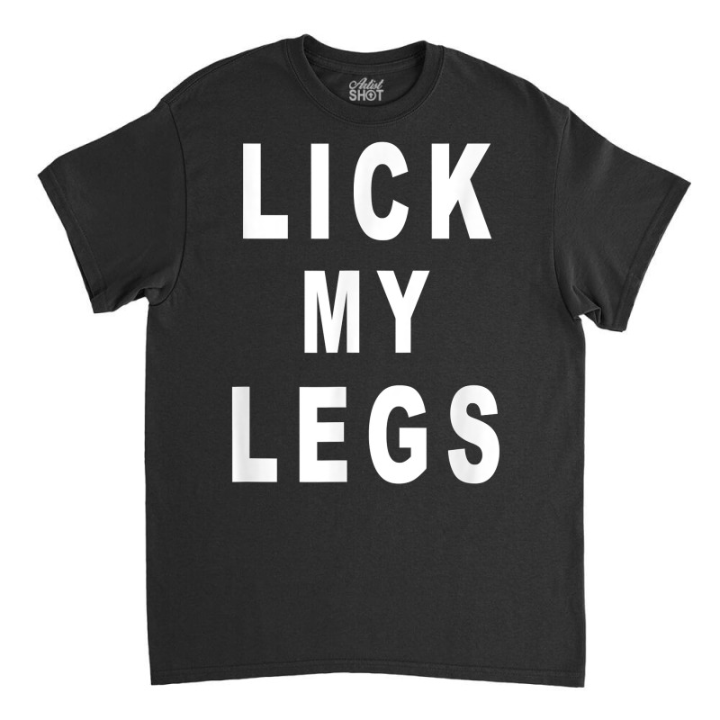 Lick My Legs T Shirt Classic T-shirt by harmanyuan | Artistshot