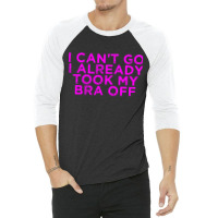 I Can’t Go I Already Took My Bra Off Tee 3/4 Sleeve Shirt | Artistshot