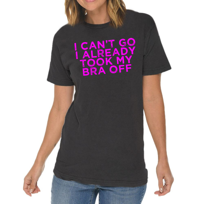 I Can’t Go I Already Took My Bra Off Tee Vintage T-shirt | Artistshot