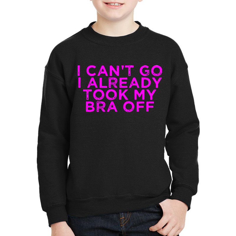 I Can’t Go I Already Took My Bra Off Tee Youth Sweatshirt | Artistshot