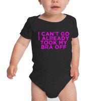 I Can’t Go I Already Took My Bra Off Tee Baby Bodysuit | Artistshot