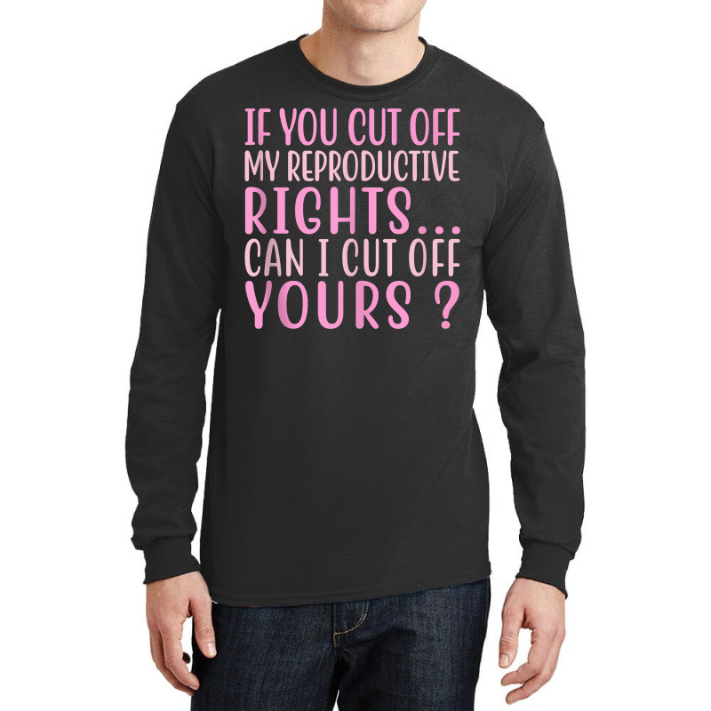 If You Cut Off My Reproductive Rights Can I Cut Off Yours Tank Top Long Sleeve Shirts | Artistshot