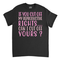 If You Cut Off My Reproductive Rights Can I Cut Off Yours Tank Top Classic T-shirt | Artistshot