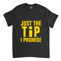 Just The Tip I Promise Information Classic T-shirt | Artistshot