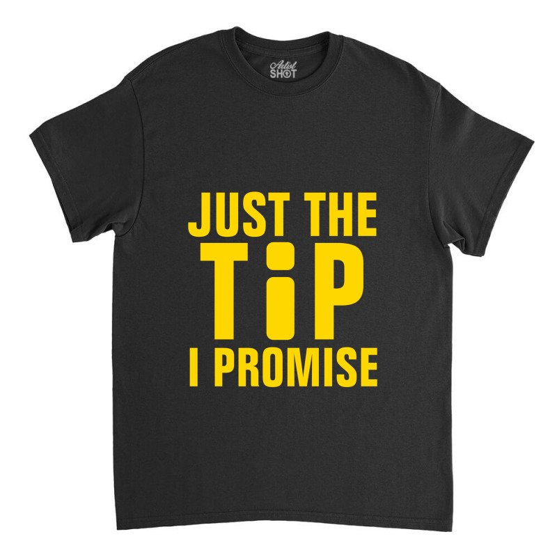 Just The Tip I Promise Information Classic T-shirt | Artistshot