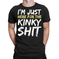 I'm Just Here For The Kinky Shit Bdsm Gang Bang Sexy Fetish T Shirt T-shirt | Artistshot