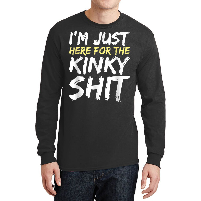 I'm Just Here For The Kinky Shit Bdsm Gang Bang Sexy Fetish T Shirt Long Sleeve Shirts | Artistshot