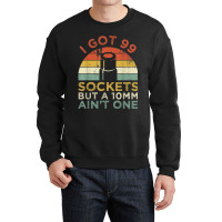 Mechanic I Got 99 Sockets But A 10mm Ain't One Funny Mechanic Crewneck Sweatshirt | Artistshot