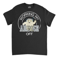 Working My Adipose Off T Shirt   Exercise, Working Out Classic T-shirt | Artistshot