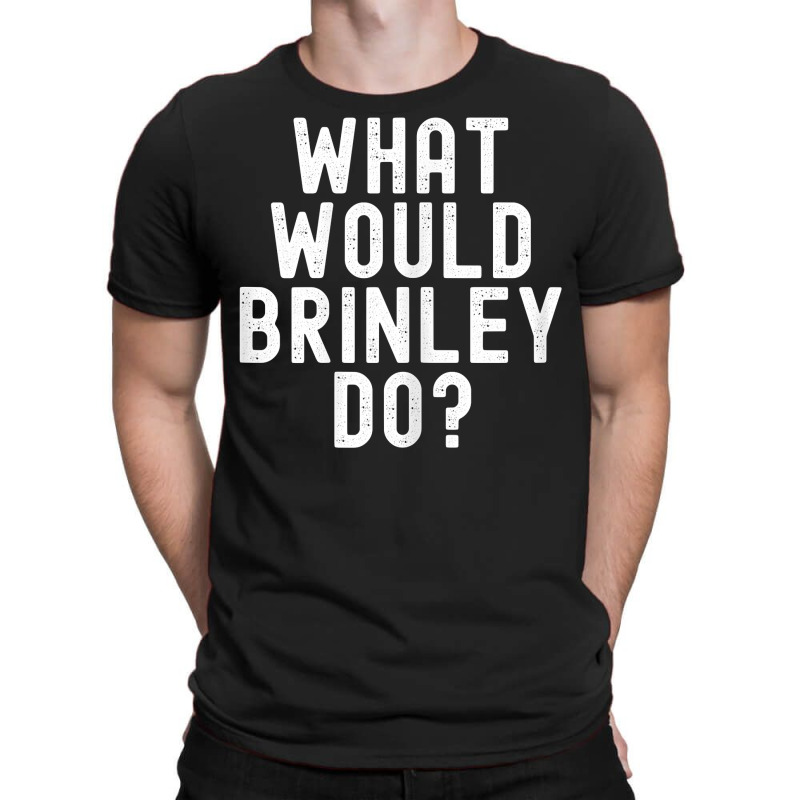 What Would Brinley Do Funny Sarcastic Personalized Name T Shirt T-Shirt by belewomritans | Artistshot