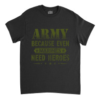 Army Because Even Marines Need Heroes Classic T-shirt | Artistshot