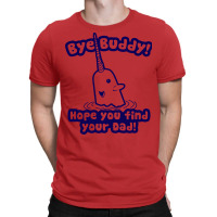 Bye Buddy Hope You Find Your Dad T-shirt | Artistshot