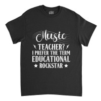 Music Teacher I Prefer The Term Educational Rockstar Classic T-shirt | Artistshot