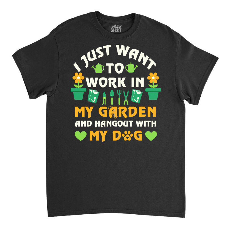 I Just Want To Work In My Garden T  Shirt I Just Want To Work In My Ga Classic T-shirt by tkulas582 | Artistshot