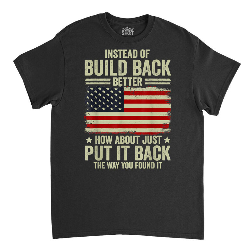 Instead Of Build Back Better How About Just Put It Back T Shirt Classic T-shirt by johnjosephmenk | Artistshot