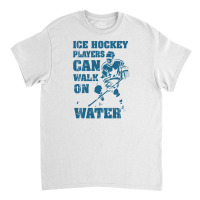 Ice Hockey Players Can Walk On Water Classic T-shirt | Artistshot