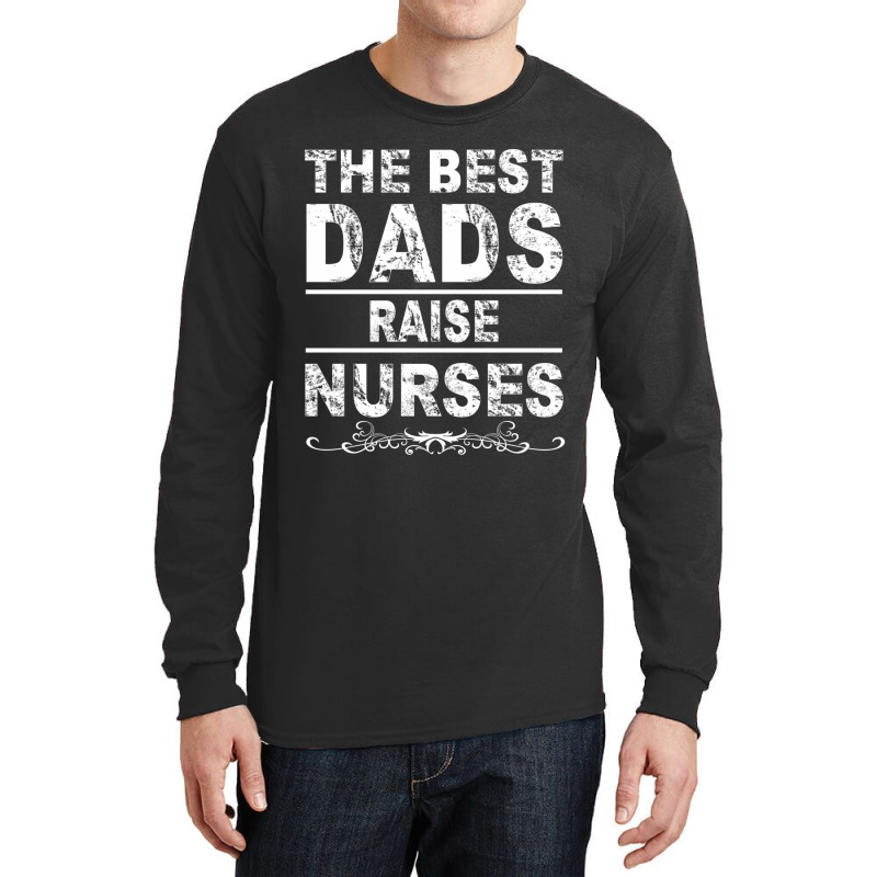 The Best Dads Raise Nurses Gift For Fathers Day Long Sleeve Shirts | Artistshot