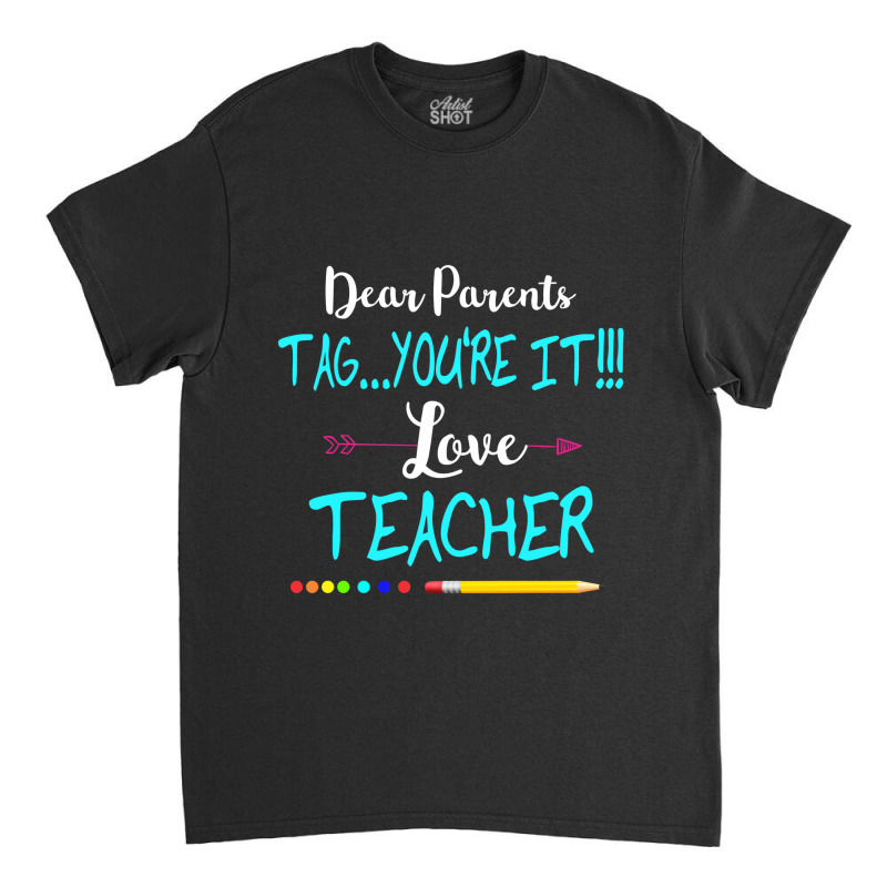 Dear Parents Tag You're It Love Teacher Funny T-shirt Gifts Classic T-shirt | Artistshot