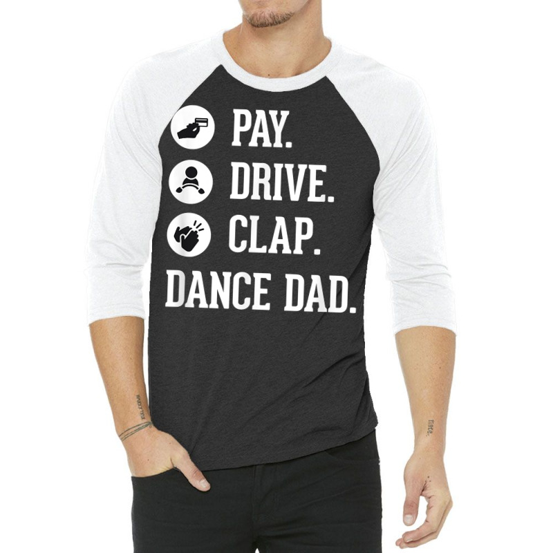 Dance Dad Shirt   Pay Drive Clap   Father Of Dancer Gift T Shirt 3/4 Sleeve Shirt | Artistshot