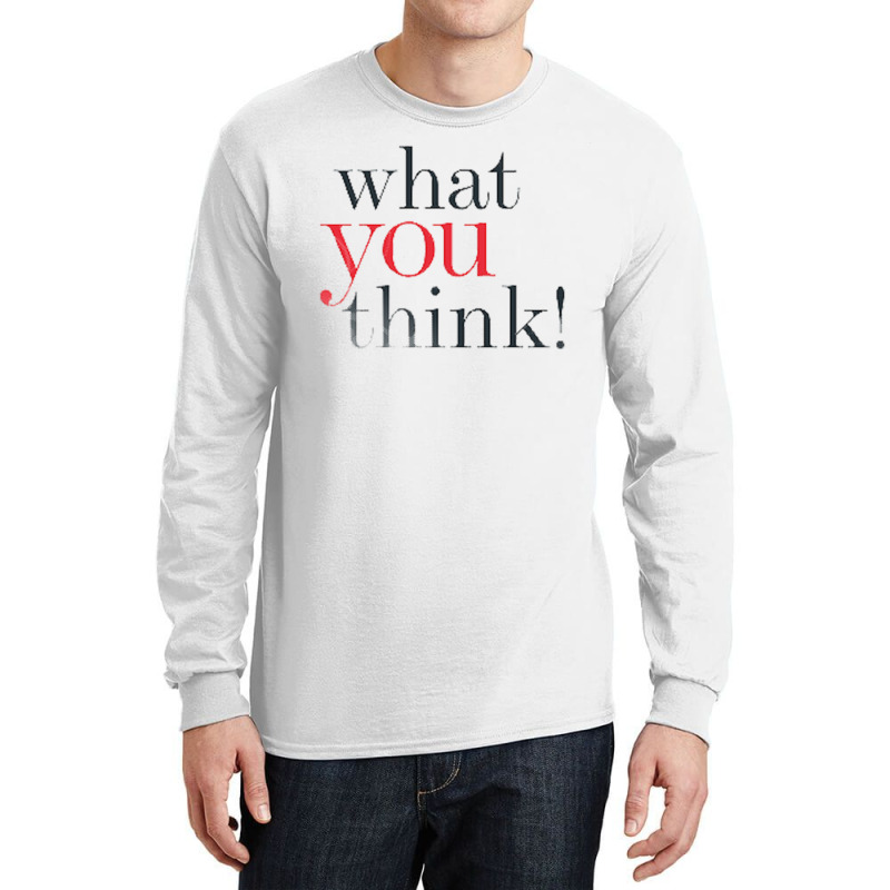 What You Think Long Sleeve Shirts | Artistshot