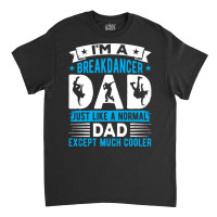 Breakdancer Dad Gifts T  Shirt I'm A Breakdancer Dad Break Dancing Hip Classic T-shirt | Artistshot