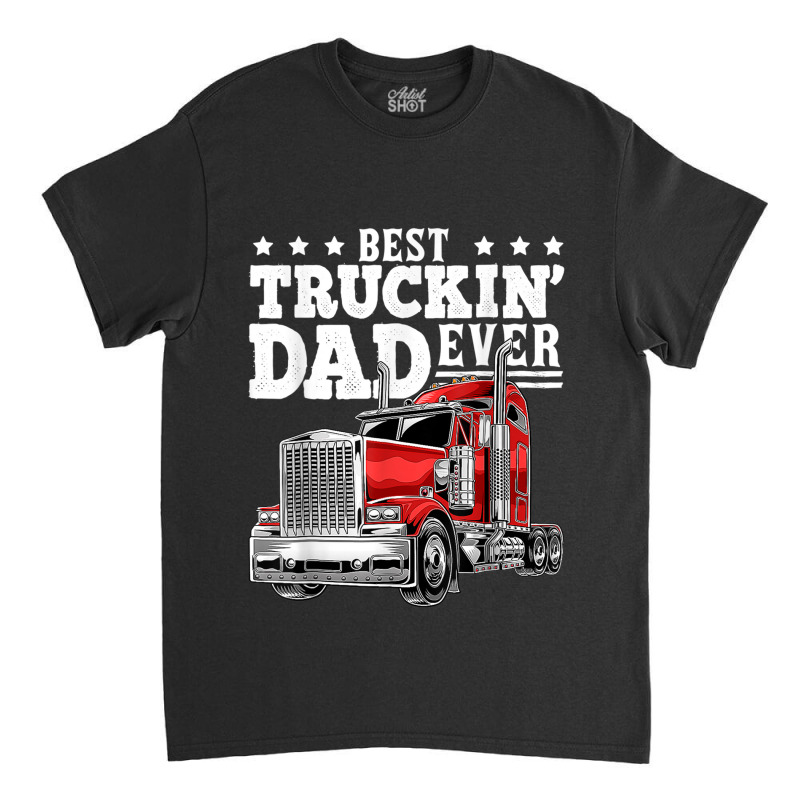 Trucker Best Truckin Dad Ever Big Rig Trucker Father's Day 164 Classic T-shirt by urethrapricey | Artistshot