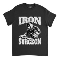 Welder Funny Welder Welding Weld Iron Surgeon Classic T-shirt | Artistshot