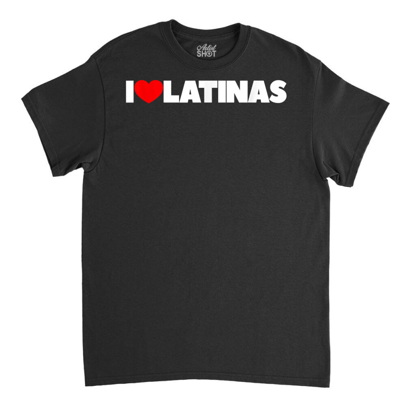 I Love (heart) Latinas T Shirt Classic T-shirt by shoaibmolleda | Artistshot