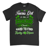 Taurus Girl Is Like A Fourleaf Clover Hard To Find Lucky To Have Classic T-shirt | Artistshot