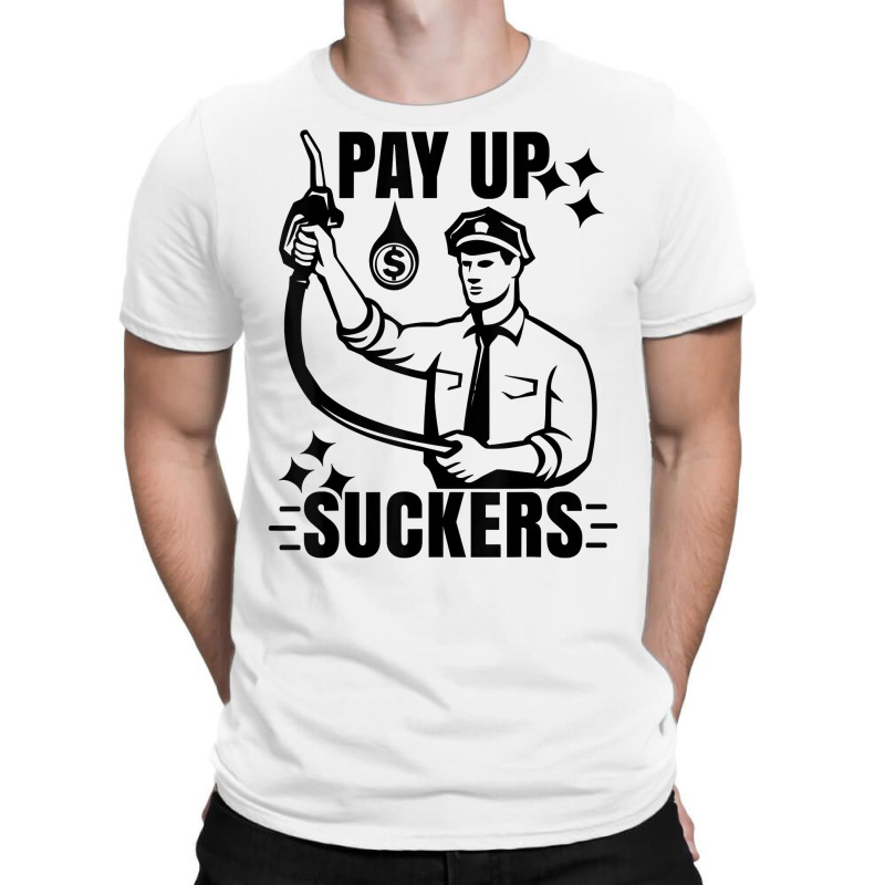 Funny Inflation At The Gasoline Pumps Pay Up Suckers T Shirt T-shirt | Artistshot