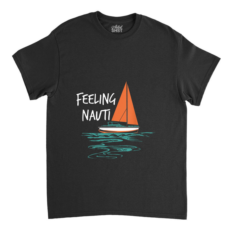 Sailing Sail Boating Sailboat Sailor Feeling Nauti Classic T-shirt | Artistshot