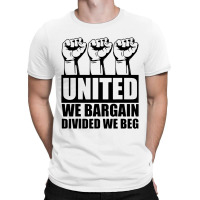 United We Bargain Divided We Beg Labor Union Protest T-shirt | Artistshot