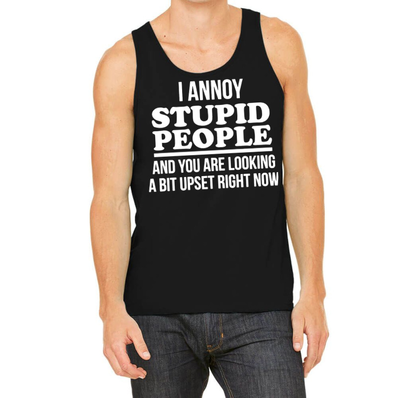 I Annoy Stupid People And You Are Looking A Bit Upset Funny Tank Top by Larise_Store | Artistshot