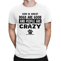 God Is Great Dogs Are Good And People Are Crazy T-shirt | Artistshot