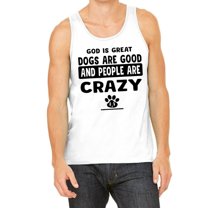 God Is Great Dogs Are Good And People Are Crazy Tank Top | Artistshot