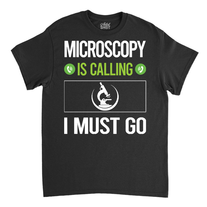 Microscopy T Shirtit Is Calling I Must Go Microscopy Microscope Microb Classic T-shirt | Artistshot