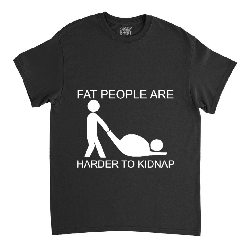 Fat People Are Harder To Kidnap Funny Classic T-shirt by saterseim | Artistshot