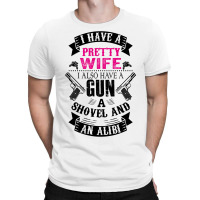 I Have A Pretty Wife I Also Have A Gun A Shovel And An Alibi T-shirt | Artistshot