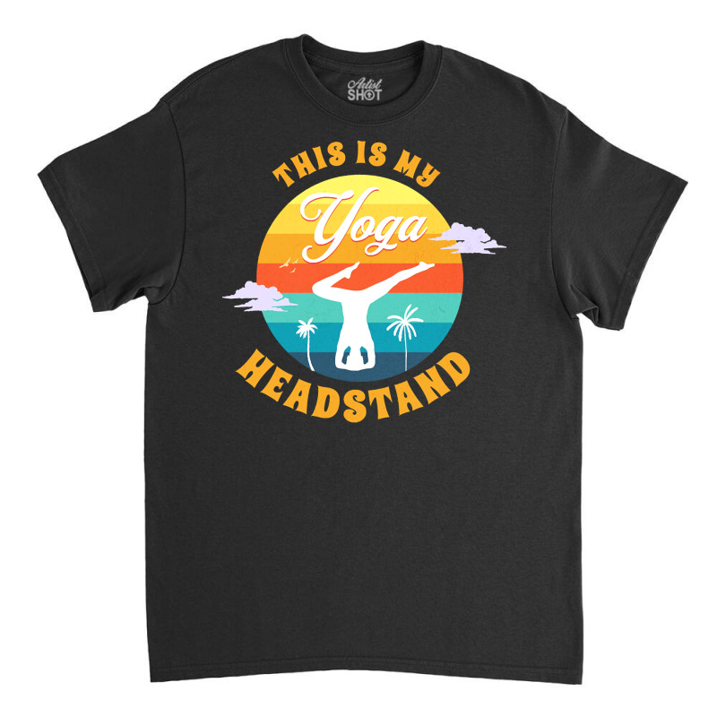 Yoga T  Shirt This Is My Yoga Headstand T  Shirt Classic T-shirt by elephantjellyfish | Artistshot