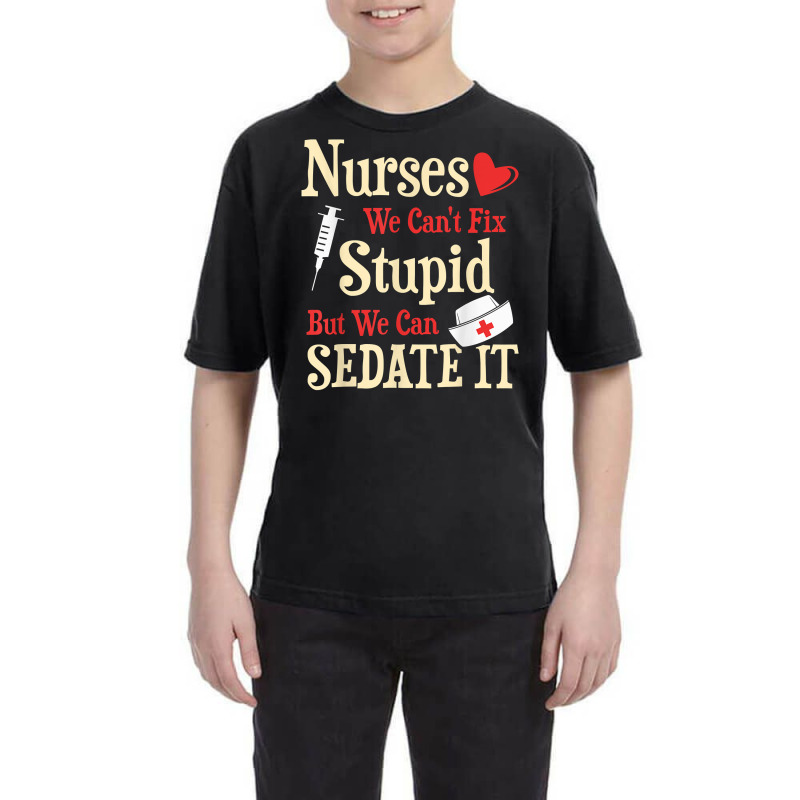 Funny For Nurses We Can't Fix Stupid But We Can Sedate It T Shirt Youth Tee by nycerecoverdell | Artistshot