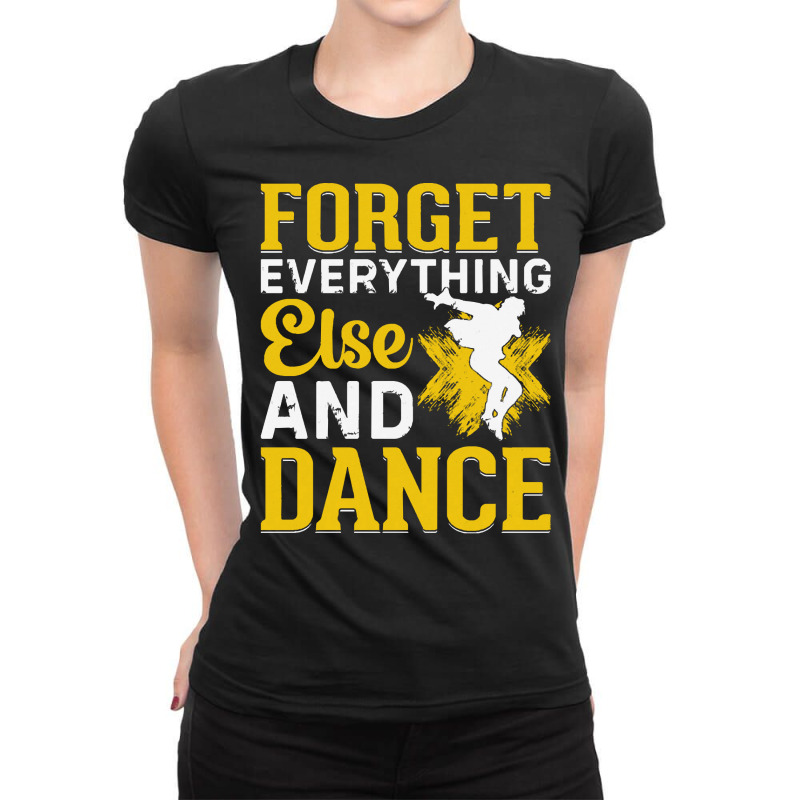 Breakdancer Gift T  Shirt Forget Everything Else And Dance   Breakdanc Ladies Fitted T-Shirt by pintailracehorse | Artistshot