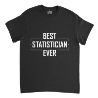 Teacher Best Statistician Ever Statistics Funny Apparel 937 Classic T-shirt | Artistshot