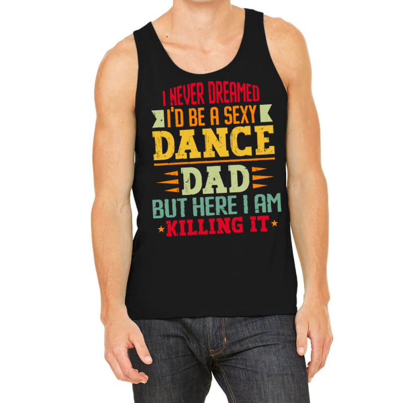 Ballet Dancer T Shirti Never Dreamed I'd Be A Sexy Dance Dad Father T Tank Top | Artistshot