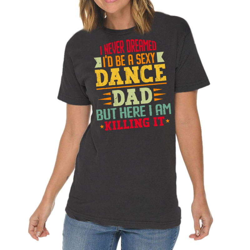 Ballet Dancer T Shirti Never Dreamed I'd Be A Sexy Dance Dad Father T Vintage T-shirt | Artistshot